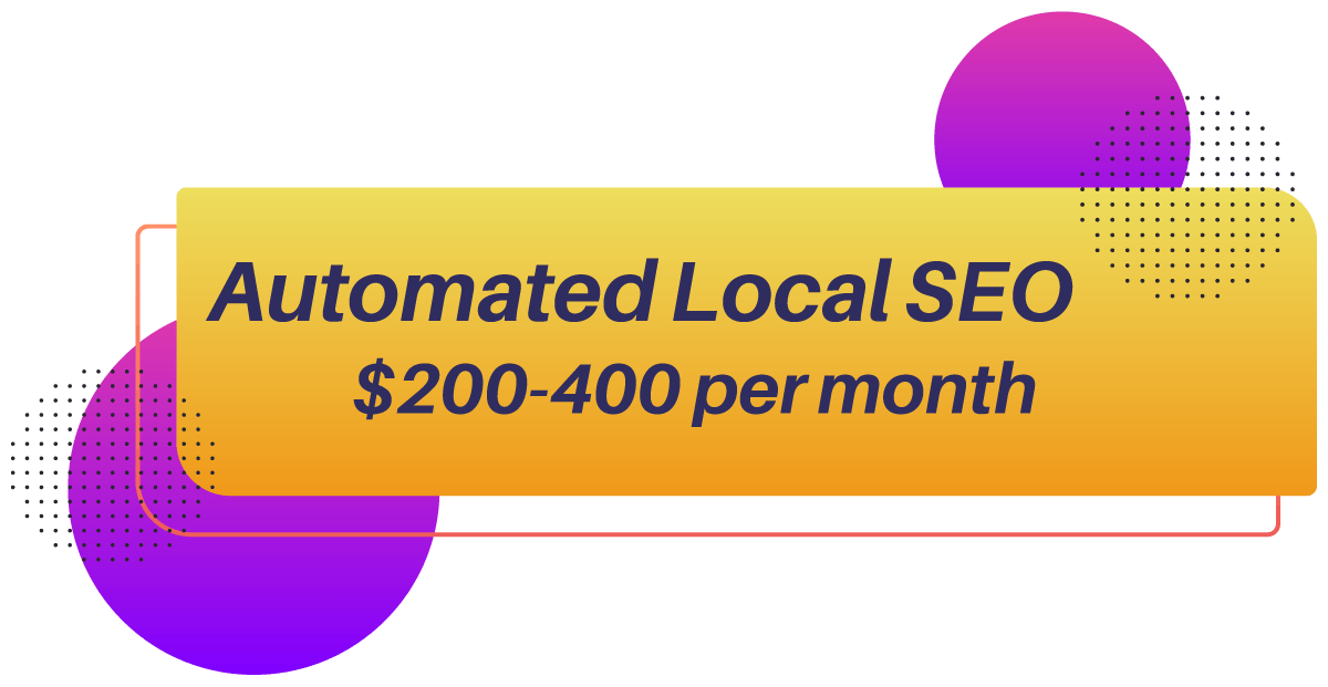 Automated Local SEO Starting Price Automated Local SEO ranges between $200-$400 per month